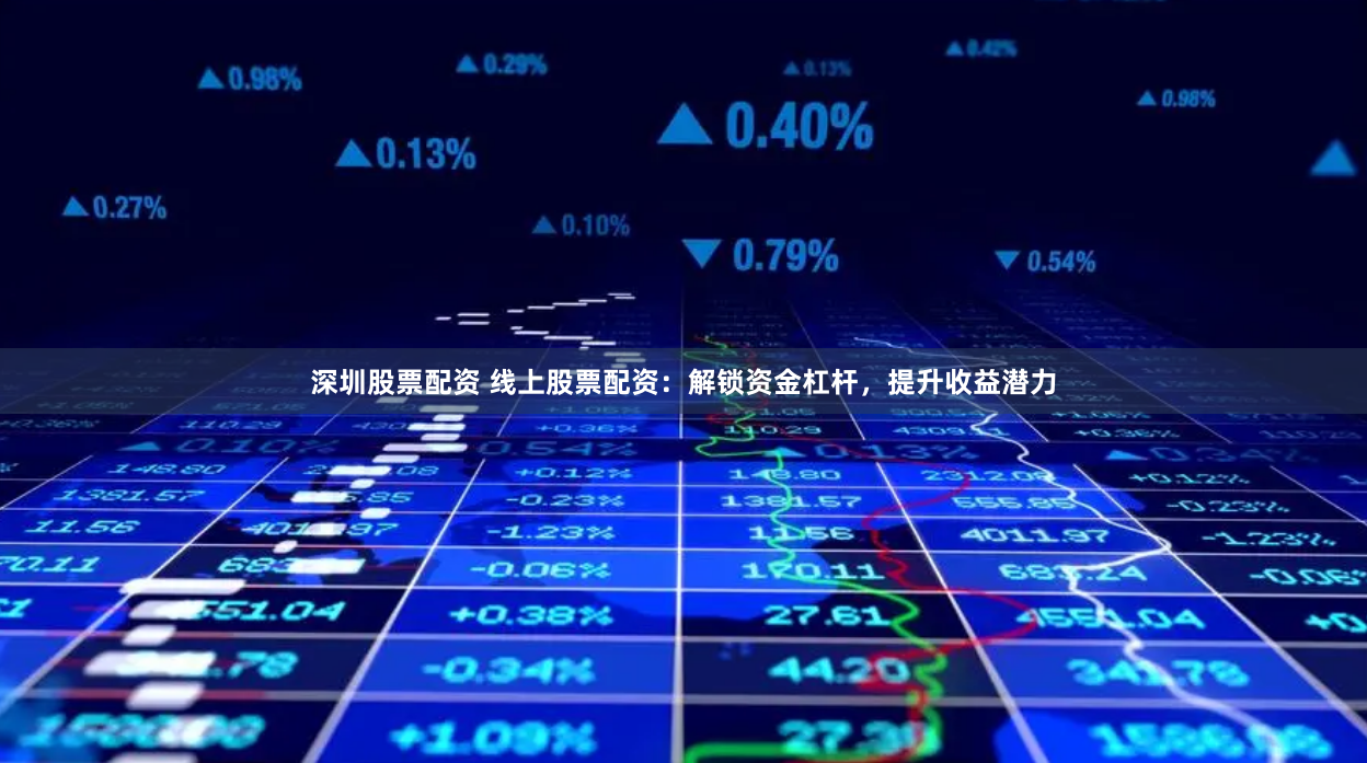 深圳股票配资 线上股票配资：解锁资金杠杆，提升收益潜力