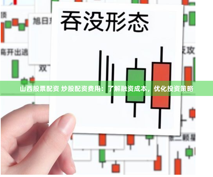 山西股票配资 炒股配资费用：了解融资成本，优化投资策略
