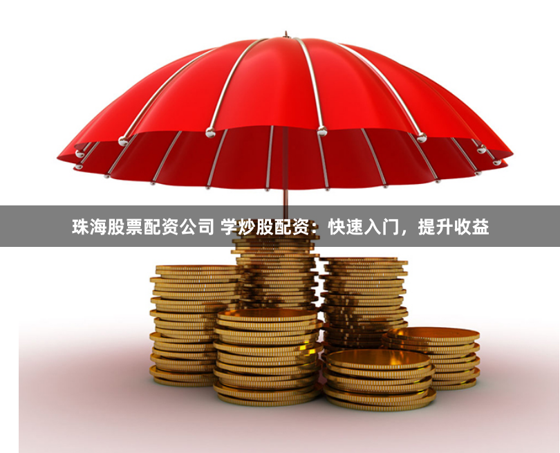 珠海股票配资公司 学炒股配资：快速入门，提升收益