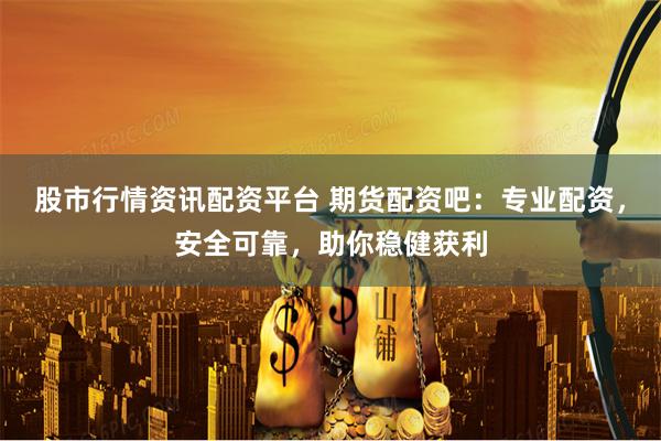 股市行情资讯配资平台 期货配资吧：专业配资，安全可靠，助你稳健获利