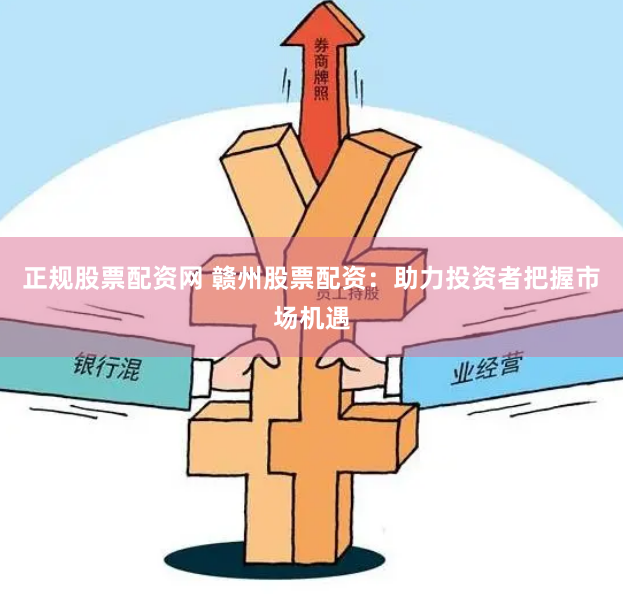 正规股票配资网 赣州股票配资：助力投资者把握市场机遇