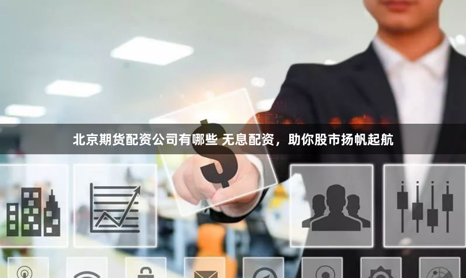 北京期货配资公司有哪些 无息配资，助你股市扬帆起航