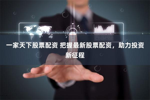 一家天下股票配资 把握最新股票配资，助力投资新征程