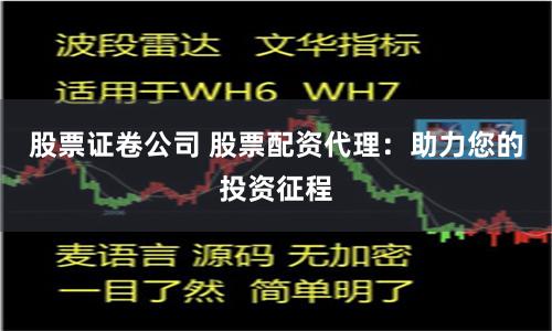 股票证卷公司 股票配资代理：助力您的投资征程