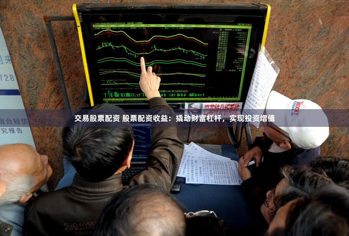 交易股票配资 股票配资收益：撬动财富杠杆，实现投资增值