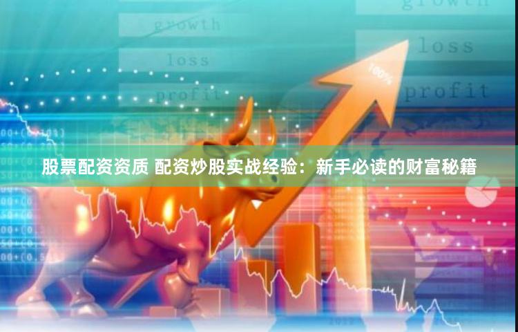 股票配资资质 配资炒股实战经验：新手必读的财富秘籍
