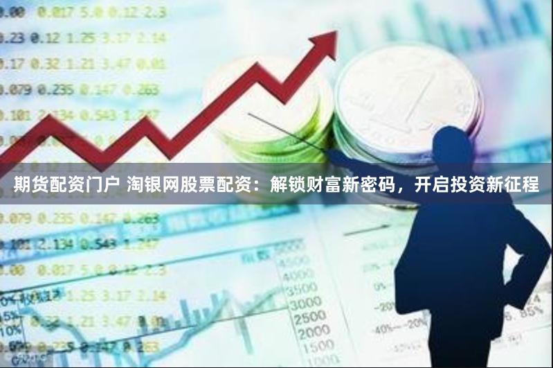 期货配资门户 淘银网股票配资：解锁财富新密码，开启投资新征程