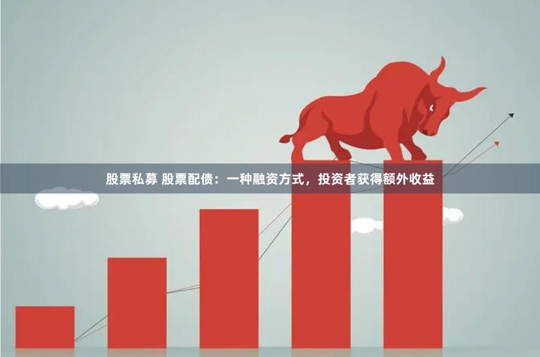 股票私募 股票配债：一种融资方式，投资者获得额外收益