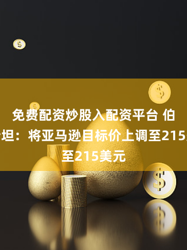 免费配资炒股入配资平台 伯恩斯坦：将亚马逊目标价上调至215美元