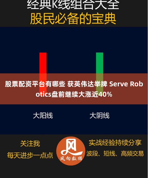 股票配资平台有哪些 获英伟达举牌 Serve Robotics盘前继续大涨近40%
