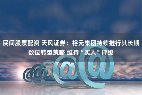 民间股票配资 天风证券：裕元集团持续推行其长期数位转型策略 维持“买入”评级