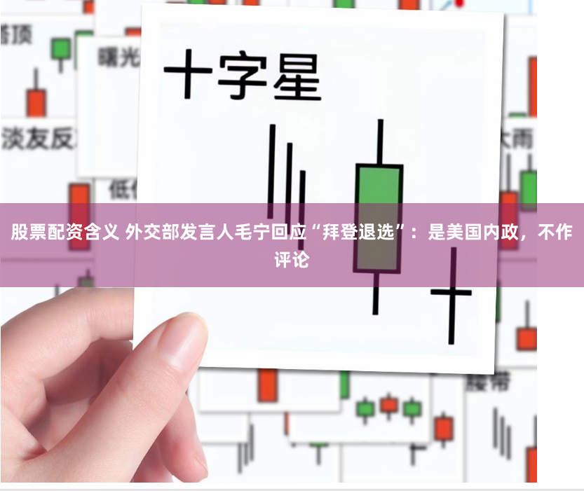 股票配资含义 外交部发言人毛宁回应“拜登退选”：是美国内政，不作评论