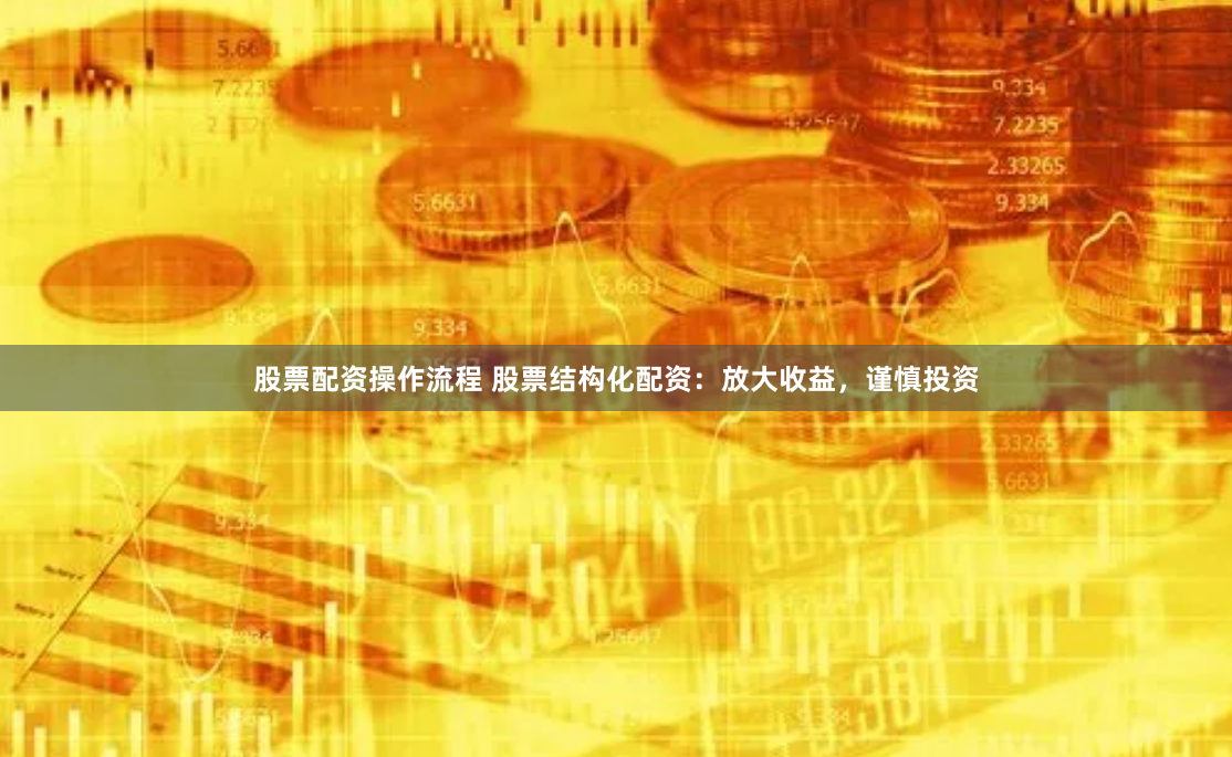 股票配资操作流程 股票结构化配资：放大收益，谨慎投资