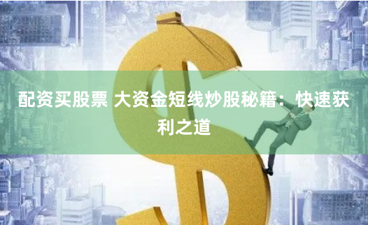 配资买股票 大资金短线炒股秘籍:快速获利之道