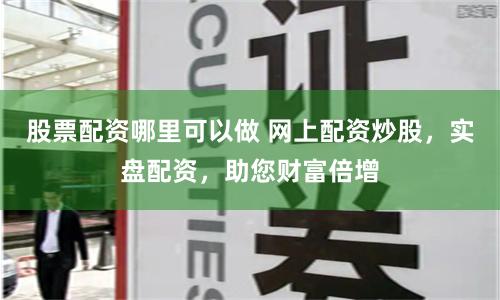 股票配资哪里可以做 网上配资炒股,实盘配资,助您财富倍增