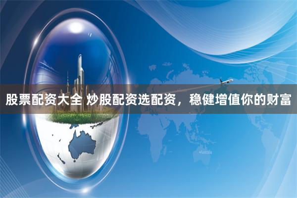 股票配资大全 炒股配资选配资,稳健增值你的财富