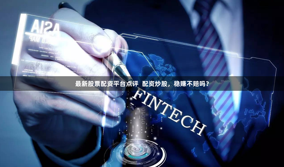 最新股票配资平台点评 配资炒股,稳赚不赔吗?