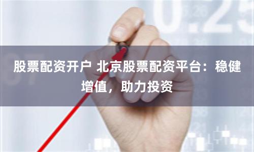 股票配资开户 北京股票配资平台:稳健增值,助力投资