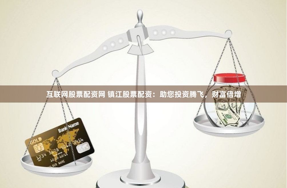 互联网股票配资网 镇江股票配资：助您投资腾飞，财富倍增
