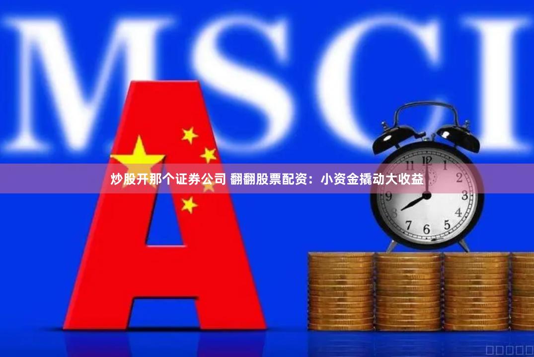 炒股开那个证券公司 翻翻股票配资:小资金撬动大收益