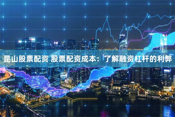 昆山股票配资 股票配资成本:了解融资杠杆的利弊