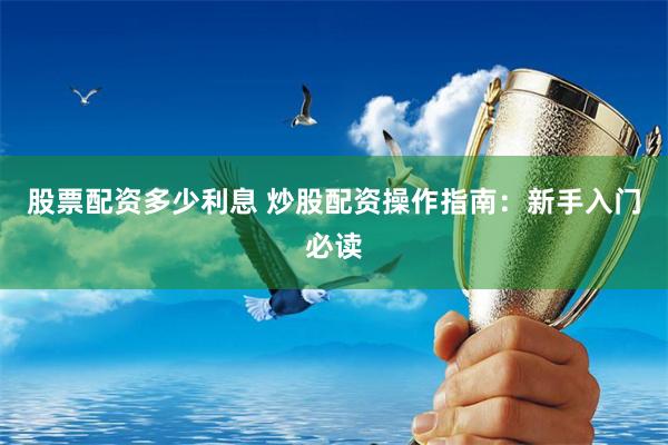 股票配资多少利息 炒股配资操作指南:新手入门必读