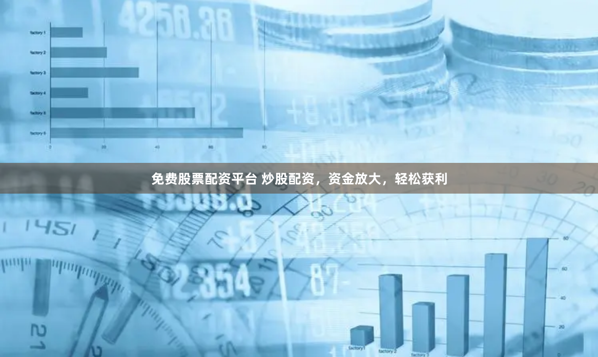免费股票配资平台 炒股配资,资金放大,轻松获利