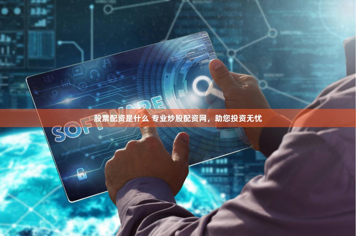 股票配资是什么 专业炒股配资网，助您投资无忧