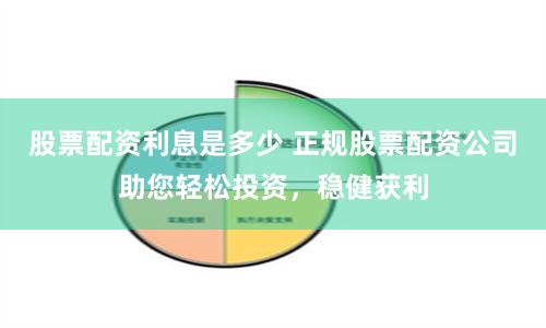 股票配资利息是多少 正规股票配资公司助您轻松投资，稳健获利