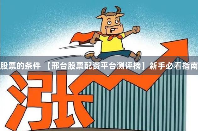 股票的条件 【邢台股票配资平台测评榜】新手必看指南