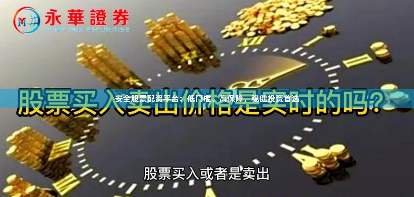 安全股票配资平台：低门槛、高保障，稳健投资首选