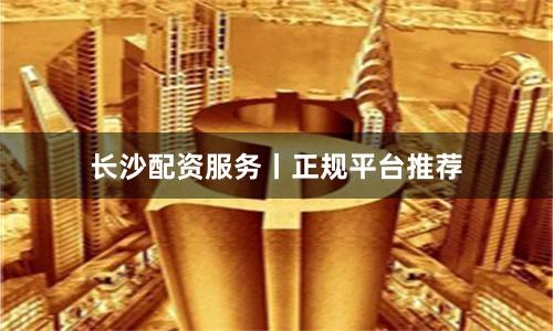 长沙配资服务丨正规平台推荐
