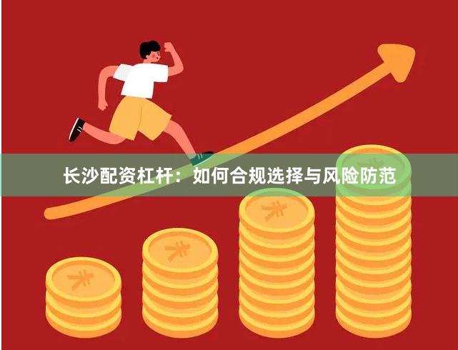 长沙配资杠杆:如何合规选择与风险防范