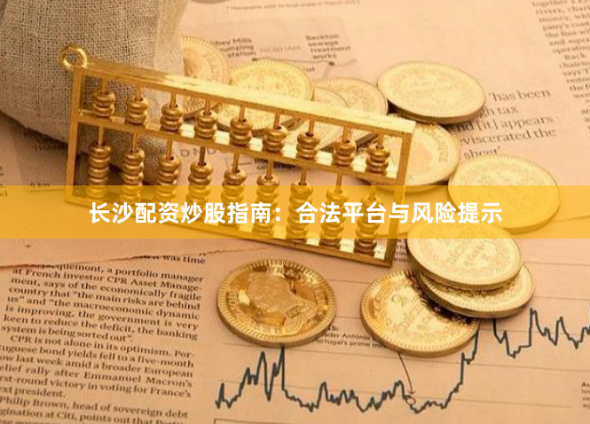 长沙配资炒股指南:合法平台与风险提示