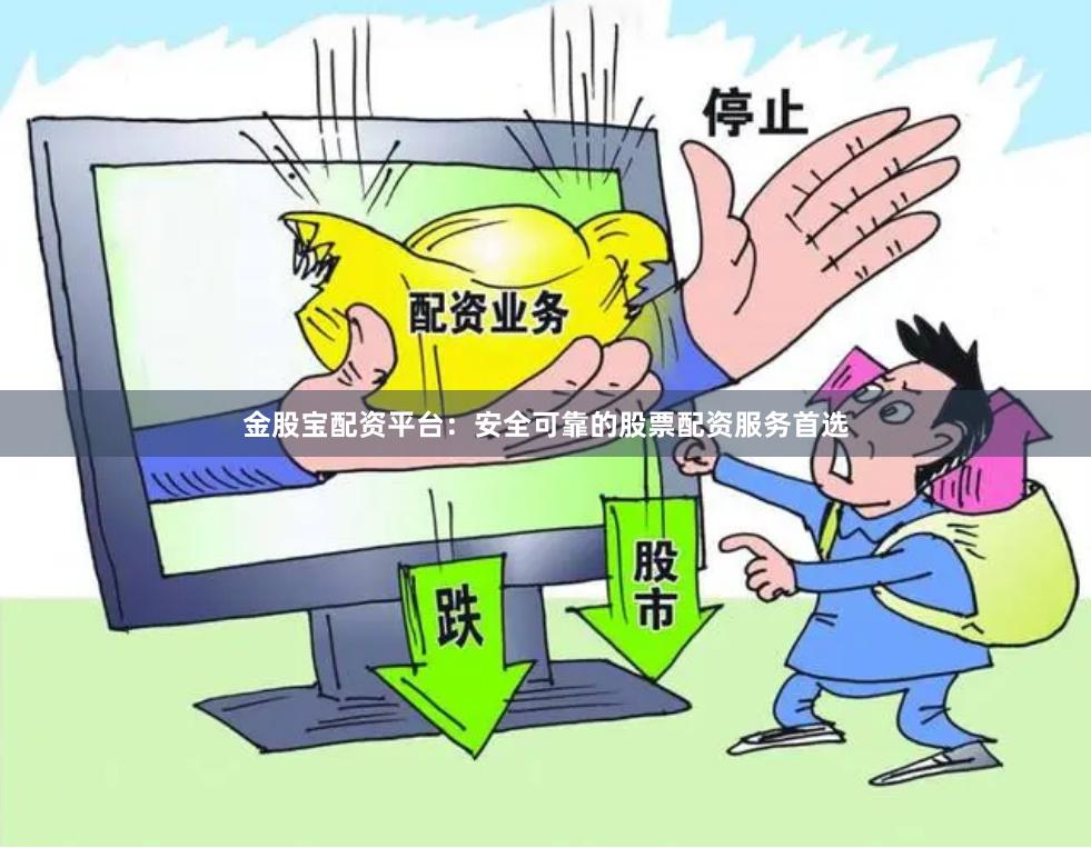 金股宝配资平台:安全可靠的股票配资服务首选