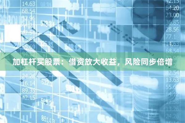 加杠杆买股票：借资放大收益，风险同步倍增