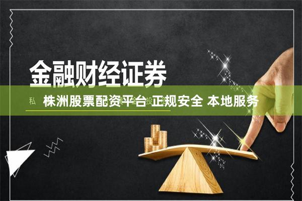 株洲股票配资平台 正规安全 本地服务