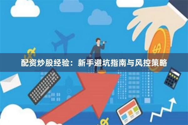 配资炒股经验：新手避坑指南与风控策略